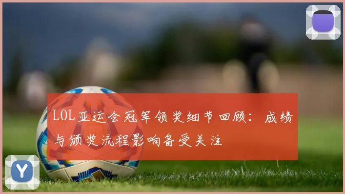 LOL亚运会冠军领奖细节回顾：成绩与颁奖流程影响备受关注