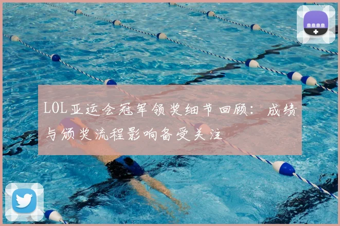 LOL亚运会冠军领奖细节回顾：成绩与颁奖流程影响备受关注