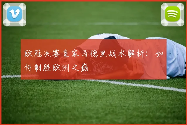 欧冠决赛皇家马德里战术解析：如何制胜欧洲之巅