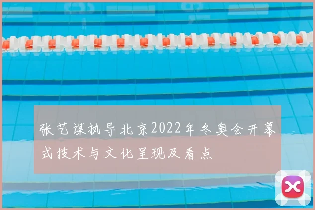 张艺谋执导北京2022年冬奥会开幕式技术与文化呈现及看点
